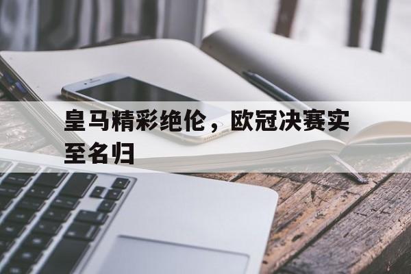皇马精彩绝伦，欧冠决赛实至名归的简单介绍